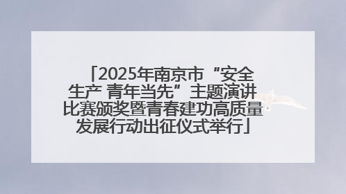 2025年南京市“安全生产 青年当先”主题演讲比赛颁奖暨青春建功高质量发展行动出征仪式举行