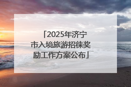 2025年济宁市入境旅游招徕奖励工作方案公布