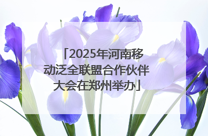2025年河南移动泛全联盟合作伙伴大会在郑州举办