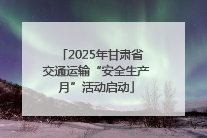 2025年甘肃省交通运输“安全生产月”活动启动