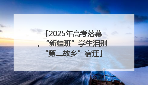 2025年高考落幕，“新疆班”学生泪别“第二故乡”宿迁
