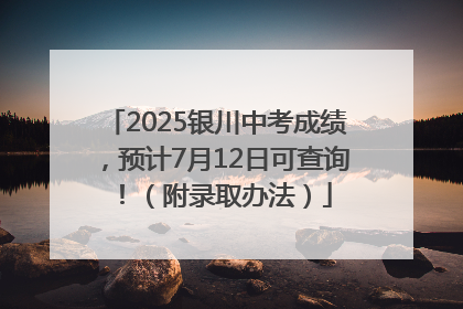 2025银川中考成绩，预计7月12日可查询！（附录取办法）