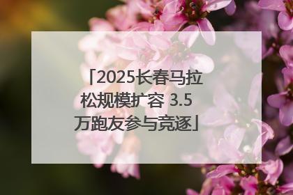2025长春马拉松规模扩容 3.5万跑友参与竞逐