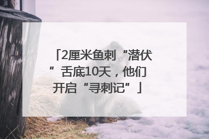 2厘米鱼刺“潜伏”舌底10天，他们开启“寻刺记”