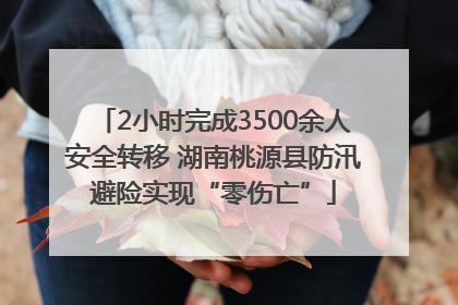 2小时完成3500余人安全转移 湖南桃源县防汛避险实现“零伤亡”