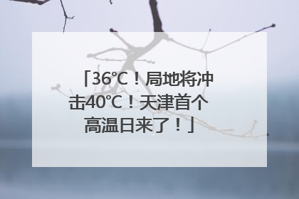 36℃！局地将冲击40℃！天津首个高温日来了！