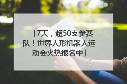 7天，超50支参赛队！世界人形机器人运动会火热报名中