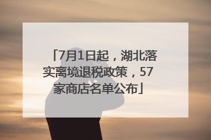 7月1日起，湖北落实离境退税政策，57家商店名单公布