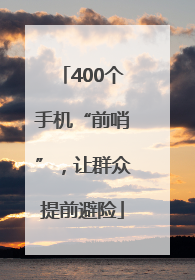400个手机“前哨”，让群众提前避险