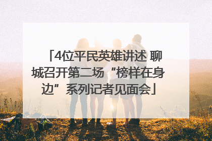 4位平民英雄讲述 聊城召开第二场“榜样在身边”系列记者见面会
