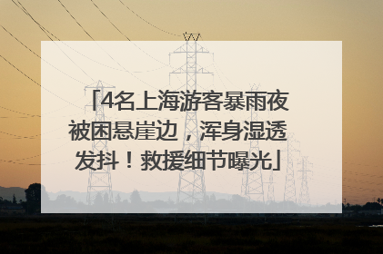 4名上海游客暴雨夜被困悬崖边，浑身湿透发抖！救援细节曝光