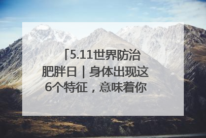 5.11世界防治肥胖日｜身体出现这6个特征，意味着你正在悄悄变瘦……
