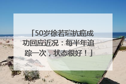 50岁徐若瑄抗癌成功回应近况：每半年追踪一次，状态很好！