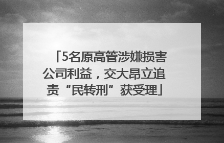5名原高管涉嫌损害公司利益，交大昂立追责“民转刑”获受理