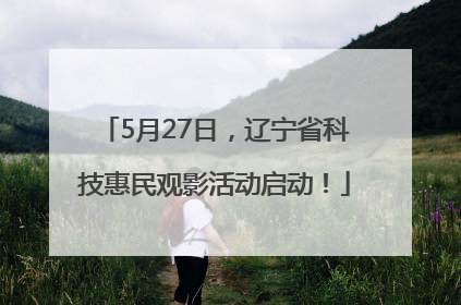 5月27日，辽宁省科技惠民观影活动启动！