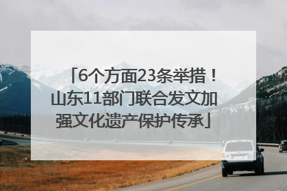 6个方面23条举措！山东11部门联合发文加强文化遗产保护传承