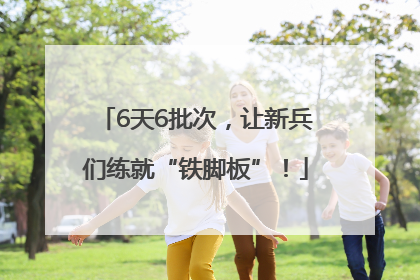 6天6批次，让新兵们练就“铁脚板”！