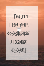 6月11日起 合肥公交集团新开324路公交线