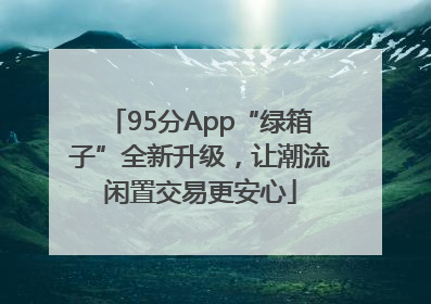 95分App“绿箱子”全新升级，让潮流闲置交易更安心