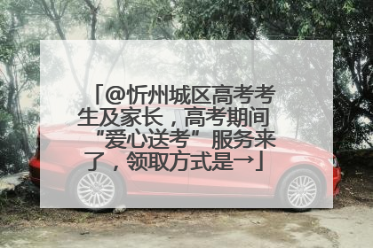 @忻州城区高考考生及家长，高考期间“爱心送考”服务来了，领取方式是→