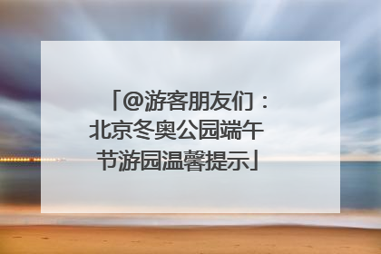 @游客朋友们：北京冬奥公园端午节游园温馨提示