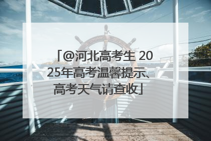 @河北高考生 2025年高考温馨提示、高考天气请查收