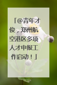 @青年才俊，郑州航空港区多项人才申报工作启动！
