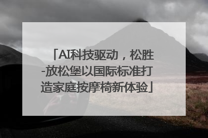 AI科技驱动，松胜-放松堡以国际标准打造家庭按摩椅新体验