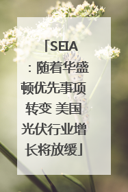 SEIA：随着华盛顿优先事项转变 美国光伏行业增长将放缓