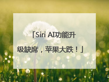 Siri AI功能升级缺席，苹果大跌！