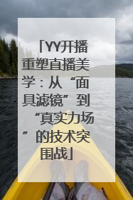 YY开播重塑直播美学：从“面具滤镜”到“真实力场”的技术突围战