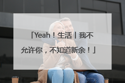 Yeah！生活丨我不允许你，不知道新余！
